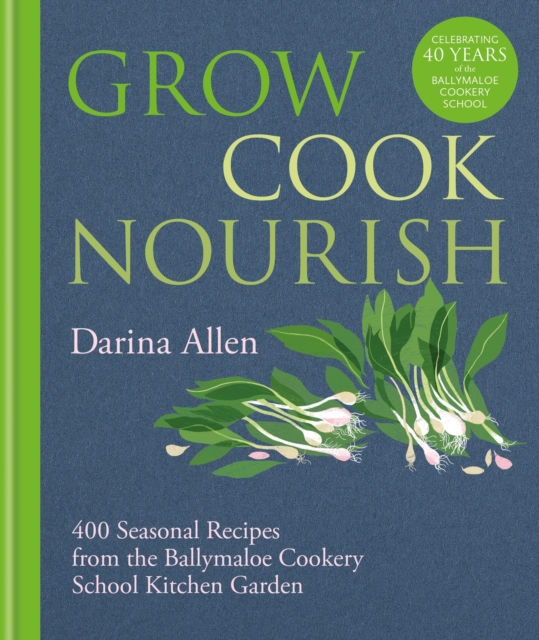 Grow, Cook, Nourish: 400 Seasonal Recipes from the Ballymaloe Cookery School Kitchen Garden - Darina Allen