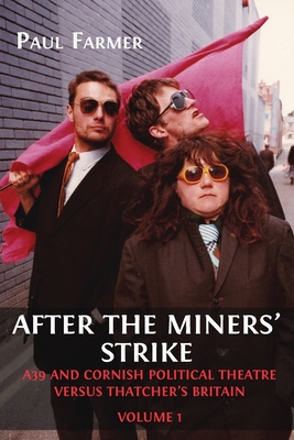 After the Miners' Strike: A39 and Cornish Political Theatre versus Thatcher's Britain - Paul Farmer