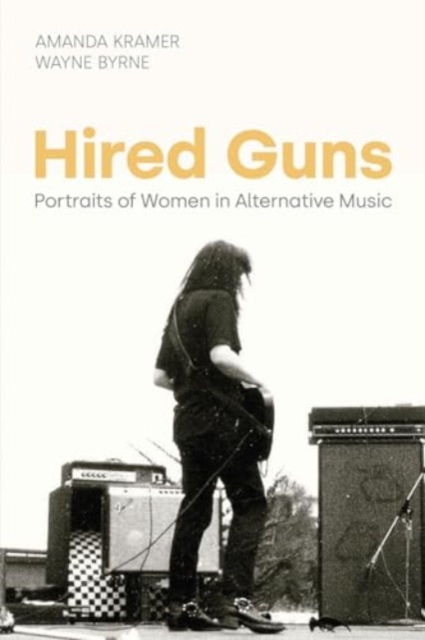 Hired Guns: Portraits of Women in Alternative Music - Amanda Kramer