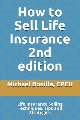 How to Sell Life Insurance 2nd edition: Life Insurance Selling Techniques, Tips and Strategies - Michael Bonilla