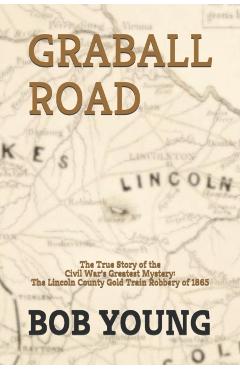Graball Road: The Story of the Great Lincoln County Gold Train Robbery of 1865 - Bob Young
