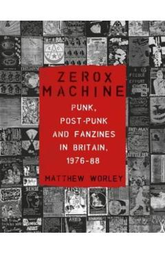 Zerox Machine: Punk, Post-Punk and Fanzines in Britain, 1976-1988 - Matthew Worley