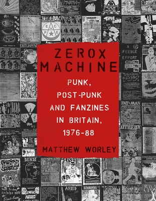 Zerox Machine: Punk, Post-Punk and Fanzines in Britain, 1976-1988 - Matthew Worley