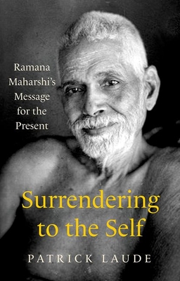 Surrendering to the Self: Ramana Maharshi's Message for the Present - Patrick Laude