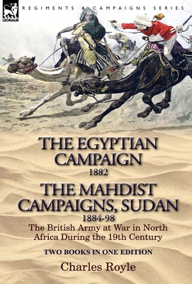 The Egyptian Campaign, 1882 & the Mahdist Campaigns, Sudan 1884-98 Two Books in One Edition: The British Army at War in North Africa During the 19th C - Charles Royle