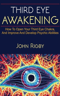 Third Eye Awakening: The third eye, techniques to open the third eye, how to enhance psychic abilities, and much more! - John Rigby