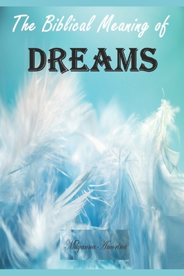 The Biblical Meaning of Your Dreams: Dream Interpretation Essentials - Milyanna Amorina