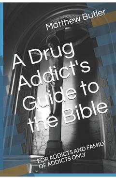 A Drug Addict's Guide to the Bible: For Addicts and Family of Addicts Only - Matthew Butler