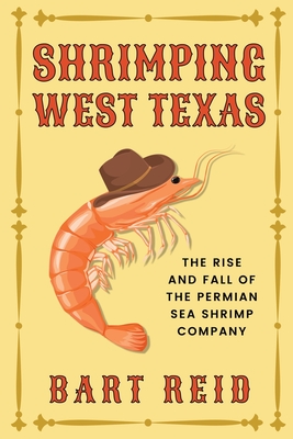 Shrimping West Texas: The Rise and Fall of the Permian Sea Shrimp Company - Bart Reid