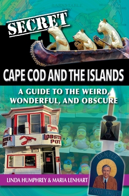 Secret Cape Cod and Islands: A Guide to the Weird, Wonderful, and Obscure - Linda Humphrey