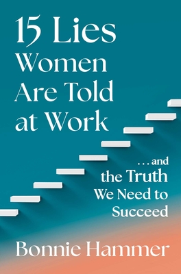 15 Lies Women Are Told at Work: ...and the Truth We Need to Succeed - Bonnie Hammer