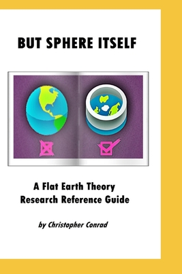 But Sphere Itself: An examination of Flat Earth Theory - Christopher Conrad