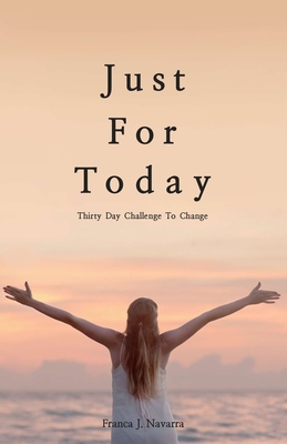 Just For Today: 30 Day Challenge to Change - Franca Navarra