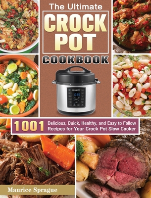The Ultimate Crock Pot Cookbook: 1001 Delicious, Quick, Healthy, and Easy to Follow Recipes for Your Crock Pot Slow Cooker - Maurice Sprague