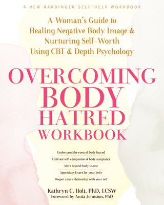 Overcoming Body Hatred Workbook: A Woman's Guide to Healing Negative Body Image and Nurturing Self-Worth Using CBT and Depth Psychology - Kathryn C. Holt