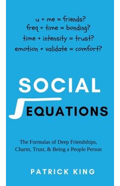 Coperta cărții 'Social Equations: The Formulas for Deep Friendships, Charm, Trust, and Being a People Person - Patrick King'