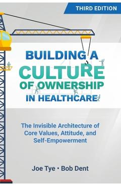 Coperta cărții 'Building a Culture of Ownership in Healthcare, Third Edition: The Invisible Architecture of Core Values, Attitude, and'