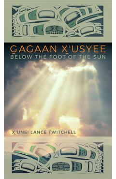 Poza produsului Gagaan X'Usyee/Below the Foot of the Sun: Poems - X'unei Lance Twitchell