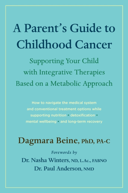 A Parent's Guide to Childhood Cancer: Supporting Your Child with Integrative Therapies Based on a Metabolic Approach - Dagmara Beine