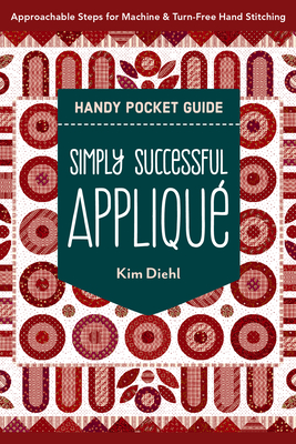 Simply Successful Appliqué Handy Pocket Guide: Approachable Steps for Machine & Turn-Free Hand Stitching - Kim Diehl