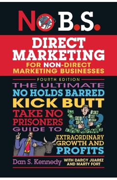No B.S. Direct Marketing: The Ultimate No Holds Barred Kick Butt Take No Prisoners Direct Marketing for Non-Direct Marketing Businesses - Dan S. Kennedy