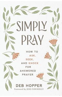 Simply Pray: How to Ask, Seek, and Knock for Answered Prayer - Deb Hopper