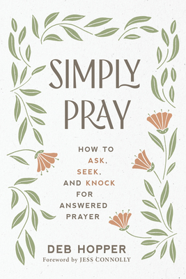 Simply Pray: How to Ask, Seek, and Knock for Answered Prayer - Deb Hopper
