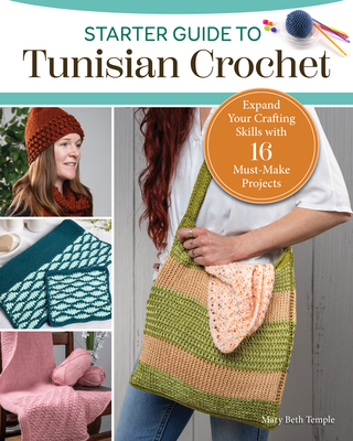 Starter Guide to Tunisian Crochet: 15 Must-Make Projects with the Look of Knitting and Ease of Crochet - Mary Beth Temple