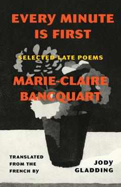 Coperta cărții 'Every Minute Is First: Poems - Marie-claire Bancquart'