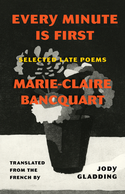 Coperta cărții 'Every Minute Is First: Poems - Marie-claire Bancquart'