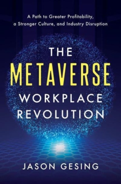 The Metaverse Workplace Revolution: A Path to Greater Profitability, a Stronger Culture, and Industry Disruption - Jason Gesing