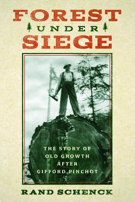 Forest Under Siege: The Story of Old Growth After Gifford Pinchot - Rand Schenck