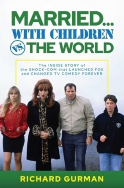 Married... with Children vs. the World: The Inside Story of the Shock-Com That Launched Fox and Changed TV Comedy Forever - Richard Gurman