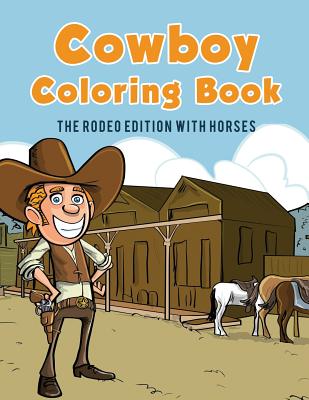 Cowboy Coloring Book: The Rodeo Edition with Horses - Coloring Pages For Kids