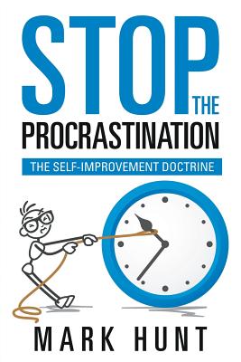 Stop the Procrastination: The Self-Improvement Doctrine - Mark Hunt