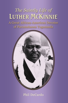 The Saintly Life of LUTHER MCKINNIE: A Great African-American Devotee of Paramahansa Yogananda - Phil Decardo