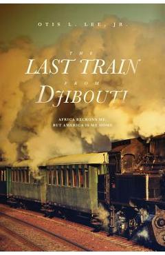Coperta cărții 'The Last Train From Djibouti: Africa Beckons Me, But America is My Home - Otis L. Lee'