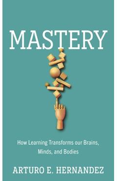 Coperta cărții 'Mastery: How Learning Transforms Our Brains, Minds, and Bodies - Arturo E. Hernandez'