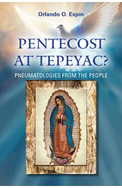 Coperta cărții 'Pentecost at Tepeyac: Pneumatologies from the People - Orlando Espin'