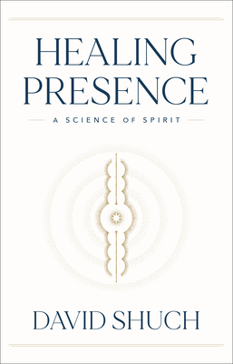 Healing Presence: A Science of Spirit - David Shuch