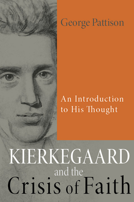 Kierkegaard and the Crisis of Faith: An Introduction to His Thought - George Pattison