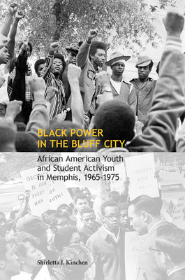 Black Power in the Bluff City: African American Youth and Student Activism in Memphis, 1965-1975 - Shirletta Kinchen