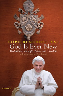 God Is Ever New: Meditations on Life, Love, and Freedom - Pope Benedict Xvi