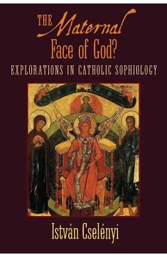 Coperta cărții 'The Maternal Face of God?: Explorations in Catholic Sophiology - Istvan Cselenyi'