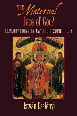 Coperta cărții 'The Maternal Face of God?: Explorations in Catholic Sophiology - Istvan Cselenyi'