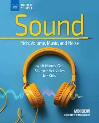 Sound: Pitch, Volume, Music, and Noise with Hands-On Science Activities for Kids - Micah Rauch