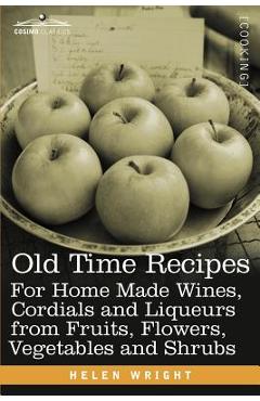 Coperta cărții 'Old Time Recipes for Home Made Wines, Cordials and Liqueurs from Fruits, Flowers, Vegetables and Shrubs - Helen Wright'