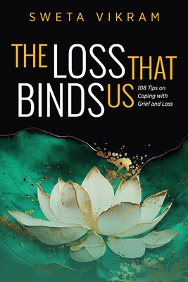 The Loss That Binds Us: 108 Tips on Coping With Grief and Loss - Sweta Vikram