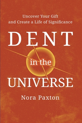 Dent in the Universe: Uncover Your Gift and Create a Life of Significance - Nora Paxton