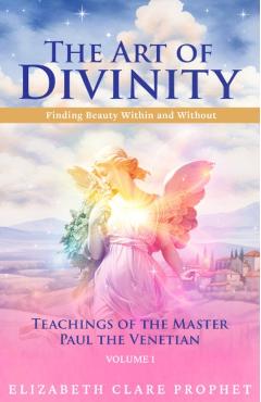 Coperta cărții 'The Art of Divinity: Volume One: Finding Beauty Within and Without - Elizabeth Clare Prophet'
